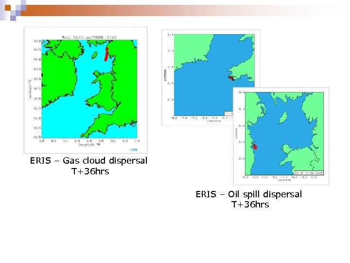 ERIS – Gas cloud dispersal T+36 hrs ERIS – Oil spill dispersal T+36 hrs