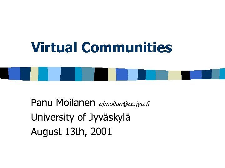 Virtual Communities Panu Moilanen pjmoilan@cc. jyu. fi University of Jyväskylä August 13 th, 2001