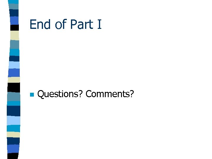 End of Part I n Questions? Comments? 