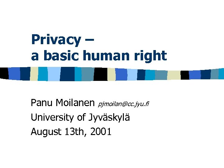Privacy – a basic human right Panu Moilanen pjmoilan@cc. jyu. fi University of Jyväskylä