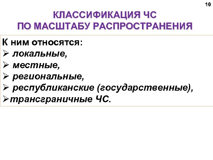 10 КЛАССИФИКАЦИЯ ЧС ПО МАСШТАБУ РАСПРОСТРАНЕНИЯ К ним относятся: Ø локальные, Ø местные, Ø