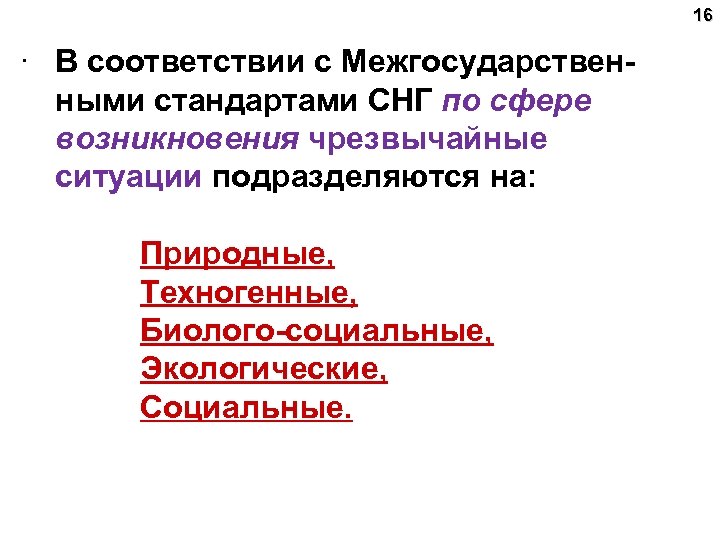 16 . В соответствии с Межгосударственными стандартами СНГ по сфере возникновения чрезвычайные ситуации подразделяются