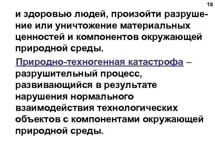 18 и здоровью людей, произойти разрушение или уничтожение материальных ценностей и компонентов окружающей природной