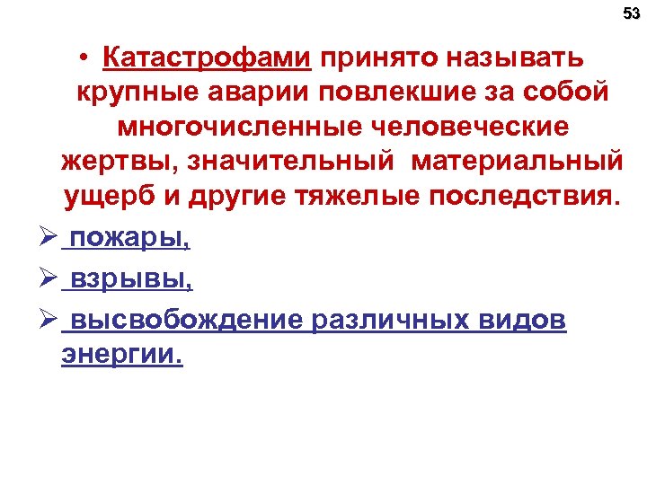 53 • Катастрофами принято называть крупные аварии повлекшие за собой многочисленные человеческие жертвы, значительный