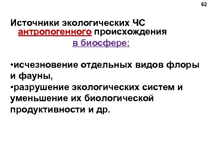 62 Источники экологических ЧС антропогенного происхождения в биосфере: • исчезновение отдельных видов флоры и