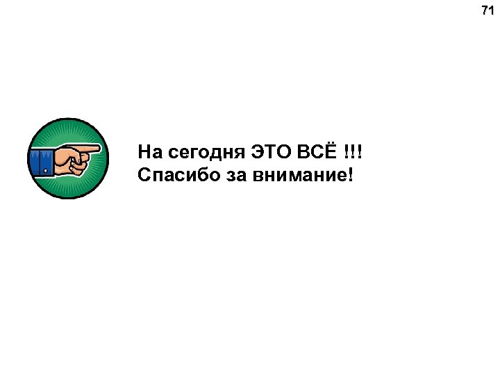 71 На сегодня ЭТО ВСЁ !!! Спасибо за внимание! 