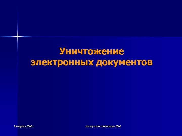 Уничтожение электронных документов 29 апреля 2008 г. мастер-класс Инфодокум 2008 
