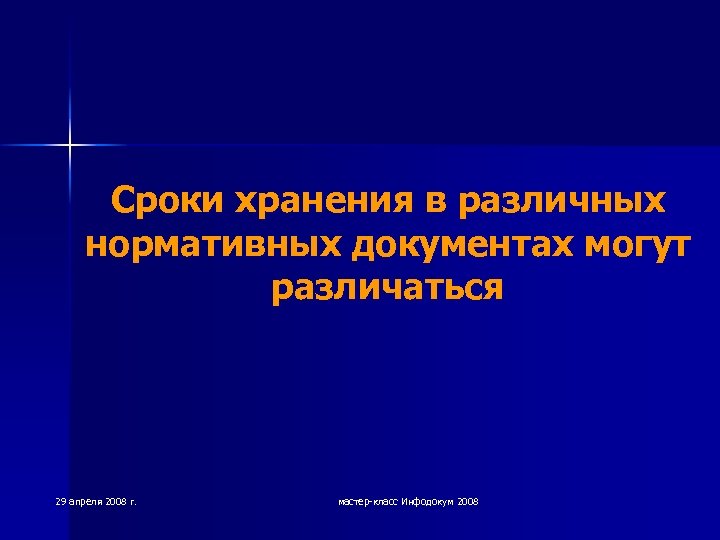Сроки хранения в различных нормативных документах могут различаться 29 апреля 2008 г. мастер-класс Инфодокум