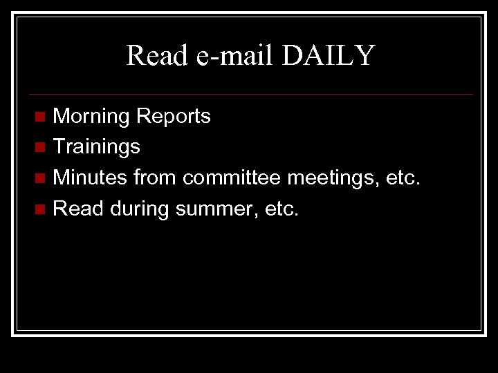Read e-mail DAILY Morning Reports n Trainings n Minutes from committee meetings, etc. n