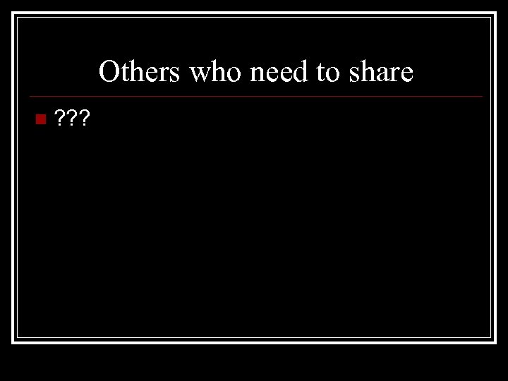 Others who need to share n ? ? ? 