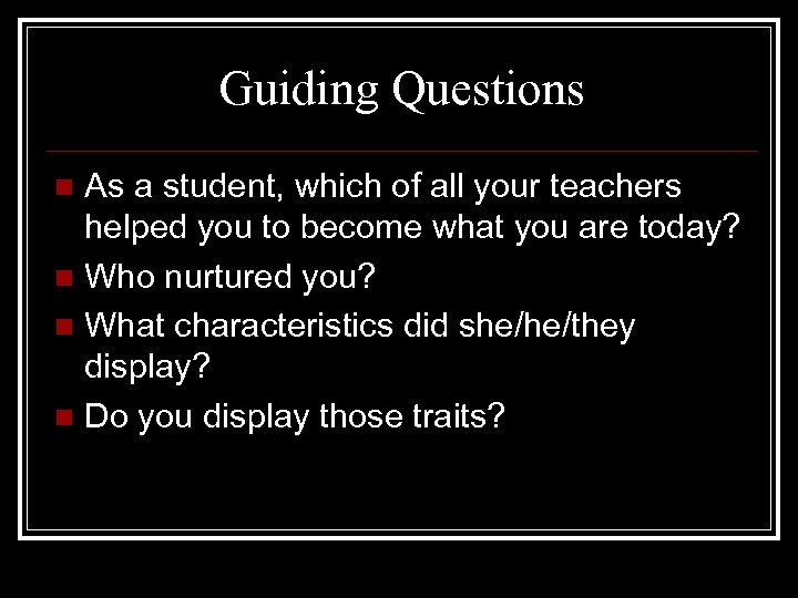 Guiding Questions As a student, which of all your teachers helped you to become