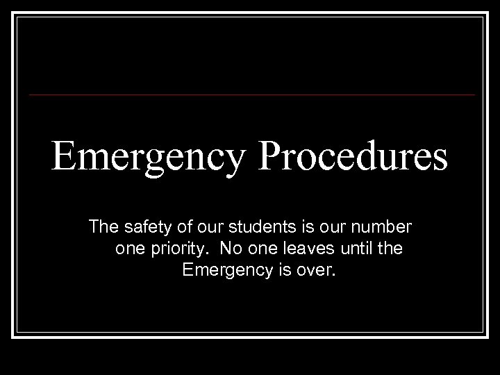 Emergency Procedures The safety of our students is our number one priority. No one