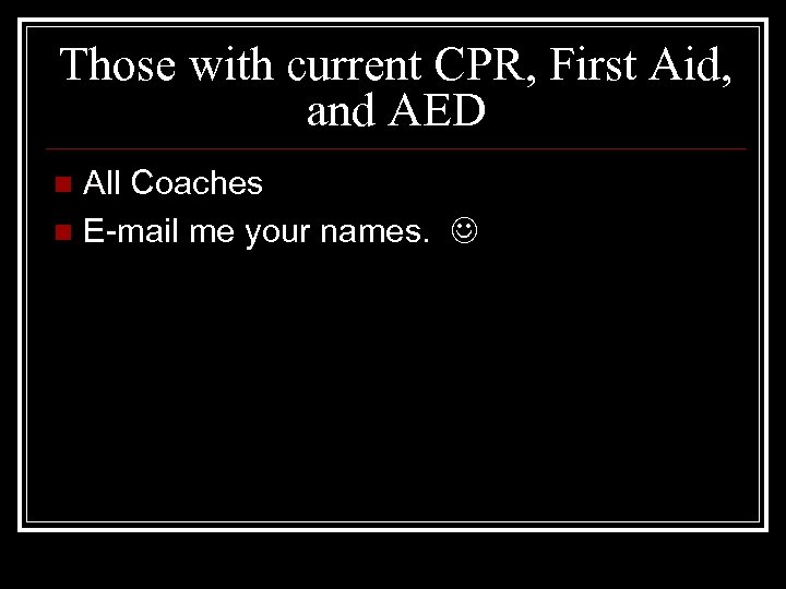 Those with current CPR, First Aid, and AED All Coaches n E-mail me your