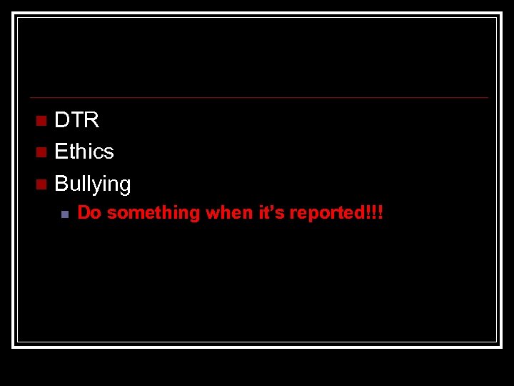 DTR n Ethics n Bullying n n Do something when it’s reported!!! 