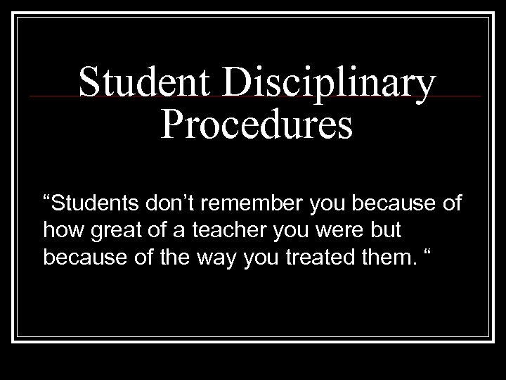 Student Disciplinary Procedures “Students don’t remember you because of how great of a teacher