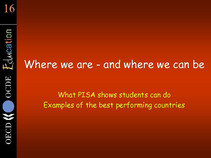 16 Where we are - and where we can be What PISA shows students