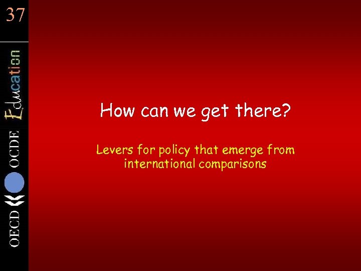 37 How can we get there? Levers for policy that emerge from international comparisons