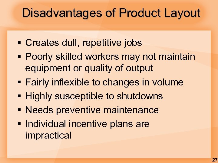 Disadvantages of Product Layout § Creates dull, repetitive jobs § Poorly skilled workers may