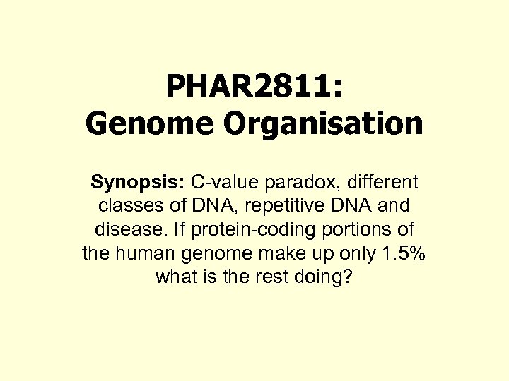 PHAR 2811: Genome Organisation Synopsis: C-value paradox, different classes of DNA, repetitive DNA and