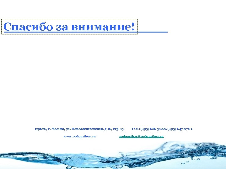 Спасибо за внимание! 129626, г. Москва, ул. Новоалексеевская, д. 16, стр. 13 www. vodopribor.