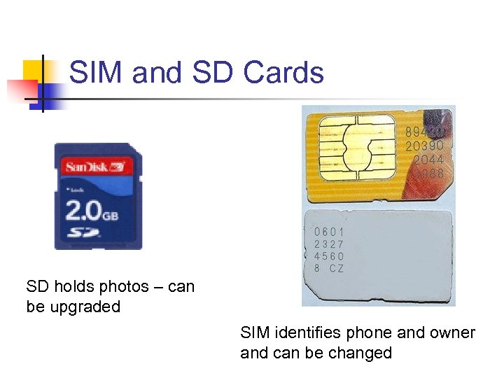 SIM and SD Cards SD holds photos – can be upgraded SIM identifies phone