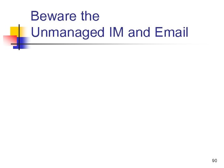 Beware the Unmanaged IM and Email 90 