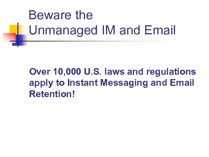 Beware the Unmanaged IM and Email Over 10, 000 U. S. laws and regulations