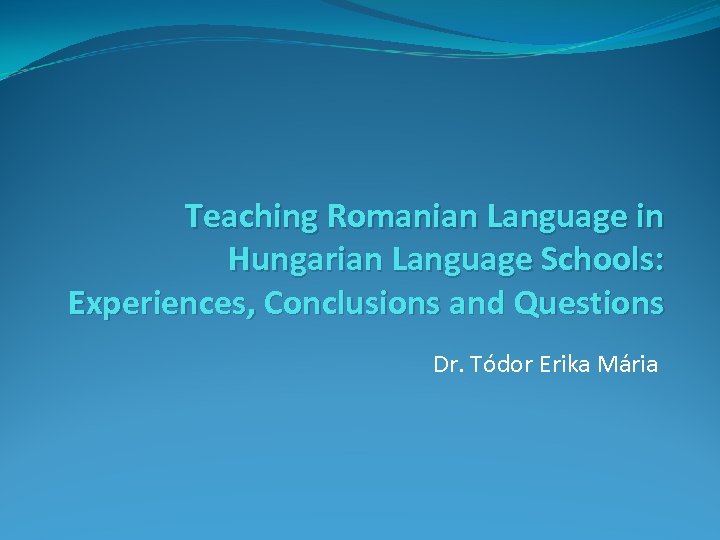  Teaching Romanian Language in Hungarian Language Schools: Experiences, Conclusions and Questions Dr. Tódor