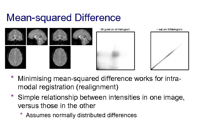 Mean-squared Difference * Minimising mean-squared difference works for intramodal registration (realignment) * Simple relationship