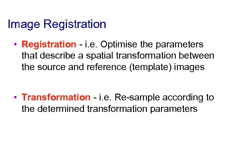 Image Registration • Registration - i. e. Optimise the parameters that describe a spatial