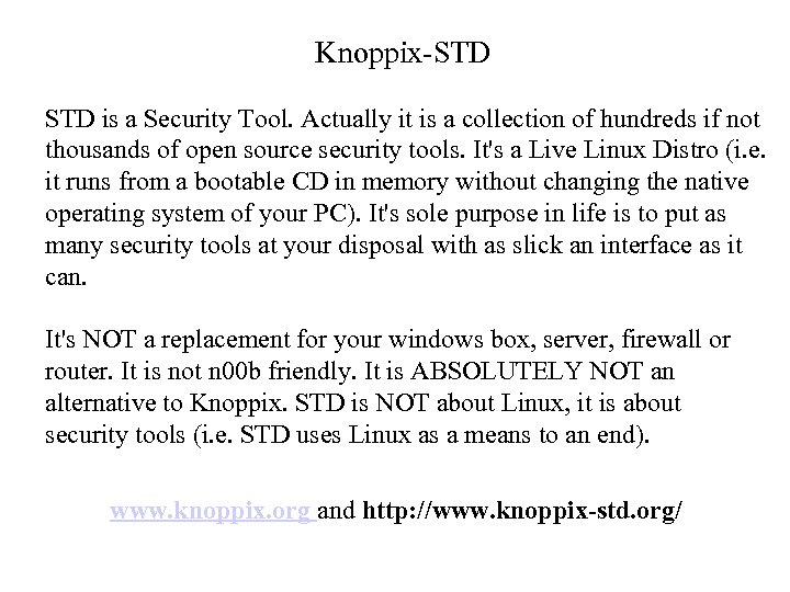 Knoppix-STD is a Security Tool. Actually it is a collection of hundreds if not