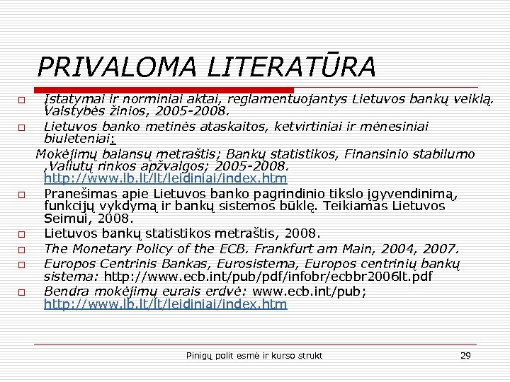 PRIVALOMA LITERATŪRA o o o o Įstatymai ir norminiai aktai, reglamentuojantys Lietuvos bankų veiklą.