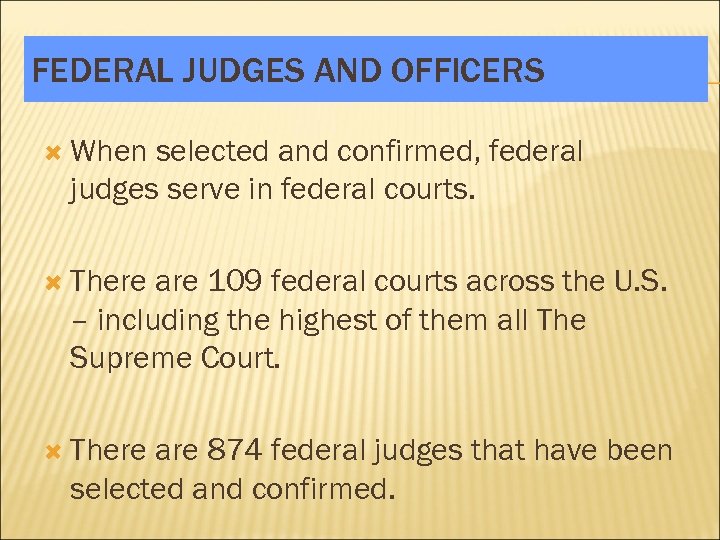 FEDERAL JUDGES AND OFFICERS When selected and confirmed, federal judges serve in federal courts.