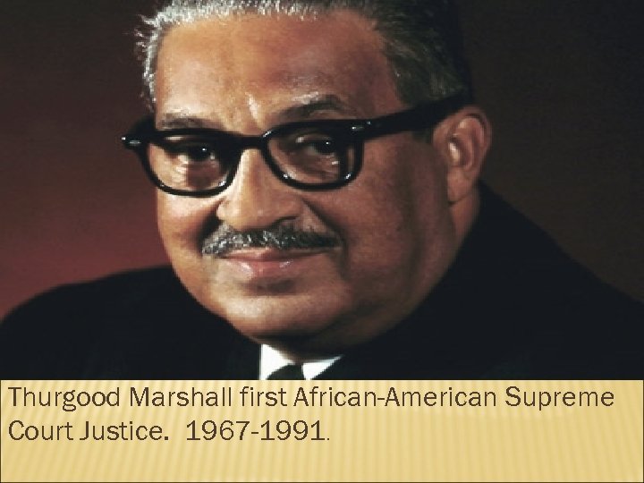 Thurgood Marshall first African-American Supreme Court Justice. 1967 -1991. 
