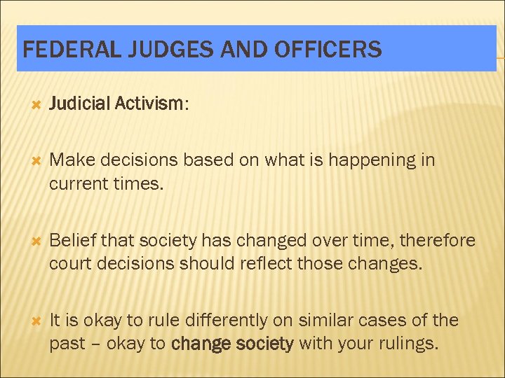 FEDERAL JUDGES AND OFFICERS Judicial Activism: Make decisions based on what is happening in