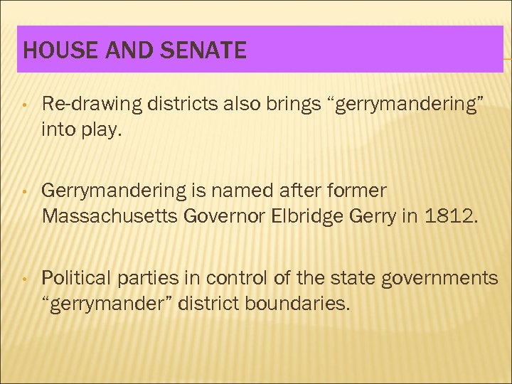HOUSE AND SENATE • Re-drawing districts also brings “gerrymandering” into play. • Gerrymandering is