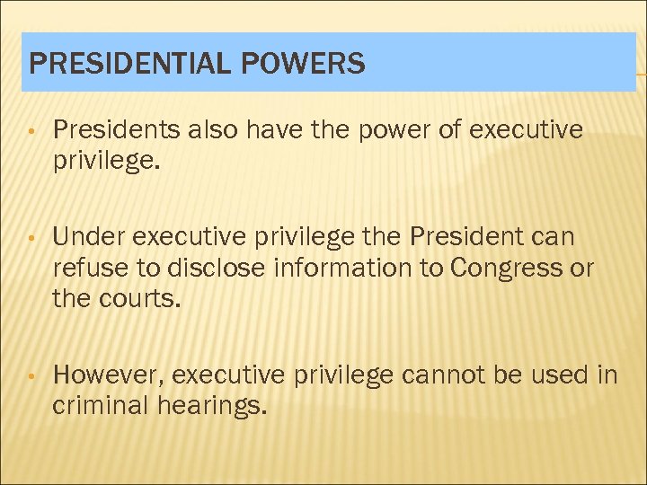 PRESIDENTIAL POWERS • Presidents also have the power of executive privilege. • Under executive