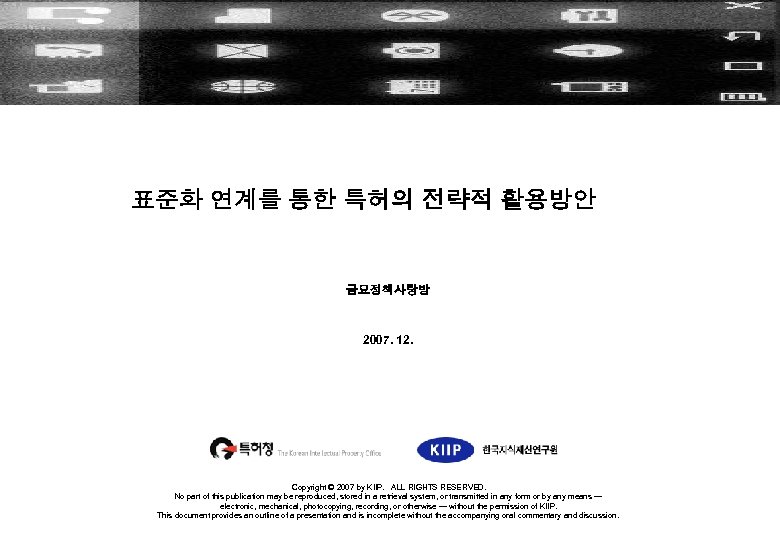 표준화 연계를 통한 특허의 전략적 활용방안 금요정책사랑방 2007. 12. Copyright © 2007 by KIIP.