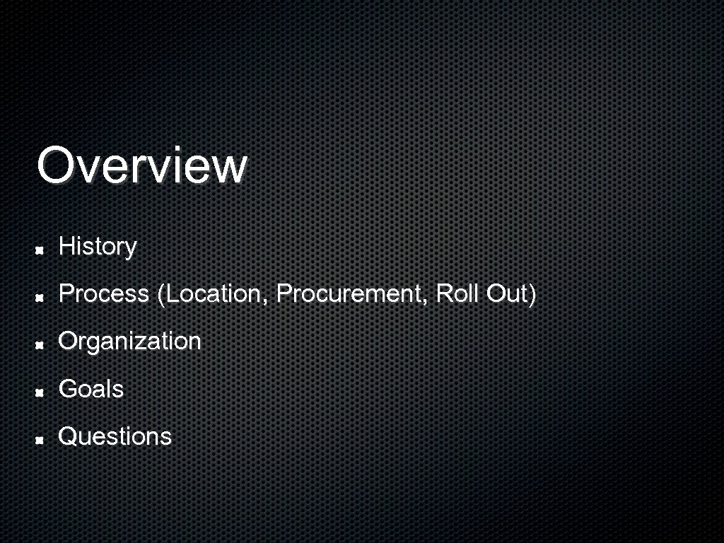 Overview History Process (Location, Procurement, Roll Out) Organization Goals Questions 