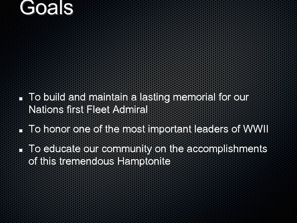 Goals To build and maintain a lasting memorial for our Nations first Fleet Admiral