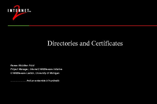 Directories and Certificates Renee Woodten Frost Project Manager, Internet 2 Middleware Initiative I 2