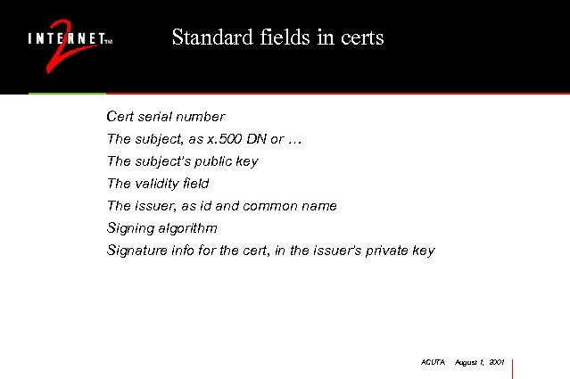 Standard fields in certs Cert serial number The subject, as x. 500 DN or
