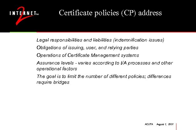 Certificate policies (CP) address Legal responsibilities and liabilities (indemnification issues) Obligations of issuing, user,