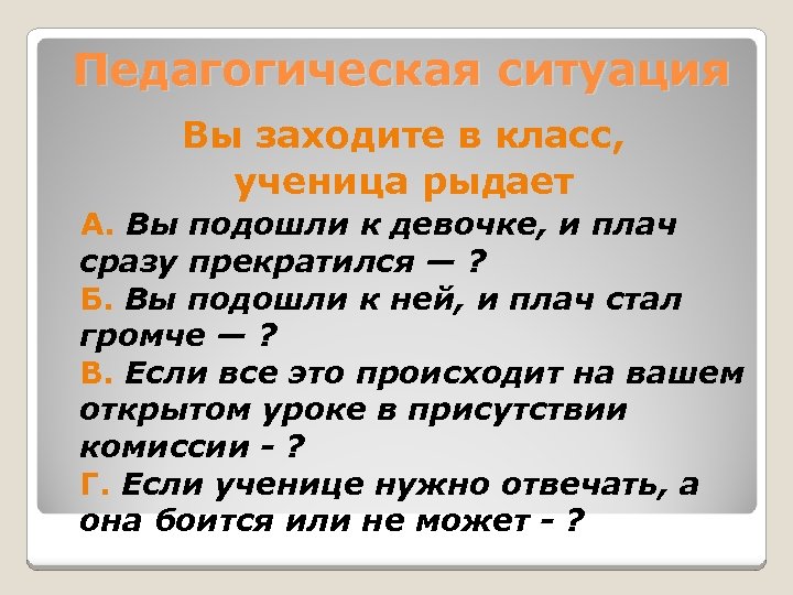 Педагогическая ситуация Вы заходите в класс, ученица рыдает А. Вы подошли к девочке, и