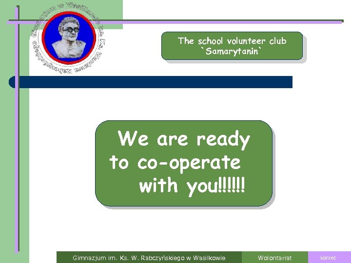 The school volunteer club `Samarytanin` We are ready to co-operate with you!!!!!! Gimnazjum im.