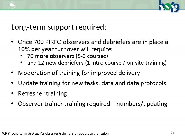 Long-term support required: • Once 700 PIRFO observers and debriefers are in place a