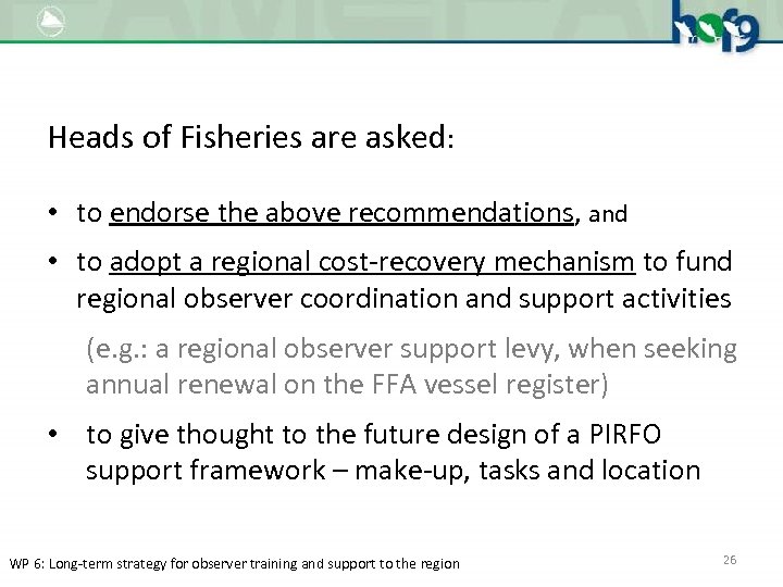 Heads of Fisheries are asked: • to endorse the above recommendations, and • to