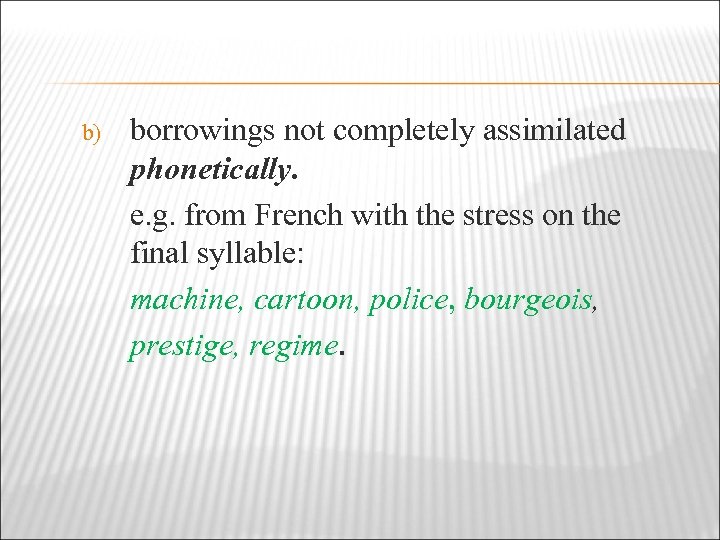 b) borrowings not completely assimilated phonetically. e. g. from French with the stress on