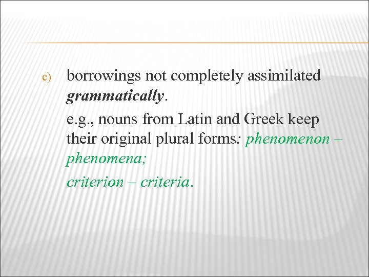 c) borrowings not completely assimilated grammatically. e. g. , nouns from Latin and Greek