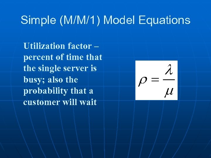 Simple (M/M/1) Model Equations Utilization factor – percent of time that the single server
